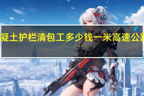 高速公路钢筋混凝土护栏（现浇防撞护栏）清包工多少钱一米 高速公路护栏安装多少钱一米