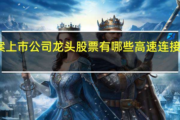 高速连接方案上市公司龙头股票有哪些 高速连接方案概念股一览表