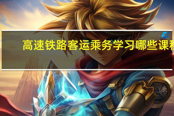 高速铁路客运乘务学习哪些课程