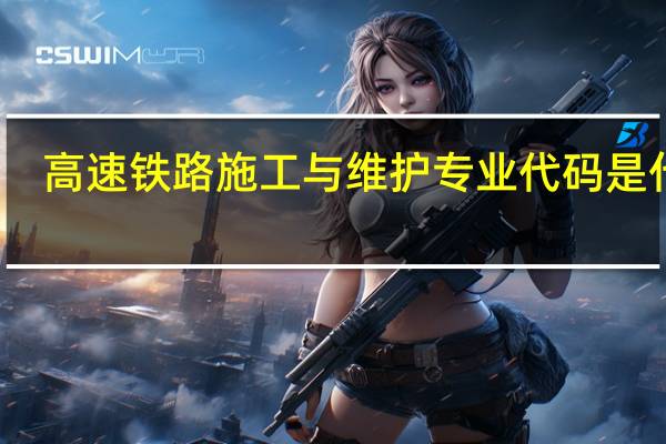 高速铁路施工与维护专业代码是什么