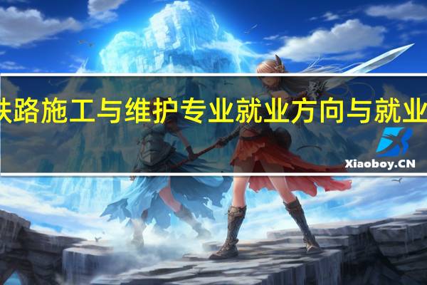 高速铁路施工与维护专业就业方向与就业岗位有哪些