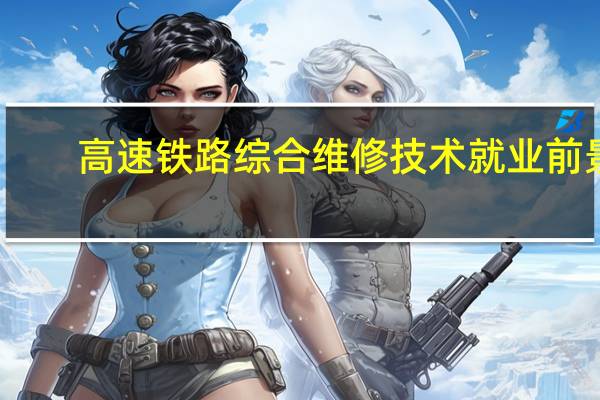高速铁路综合维修技术就业前景