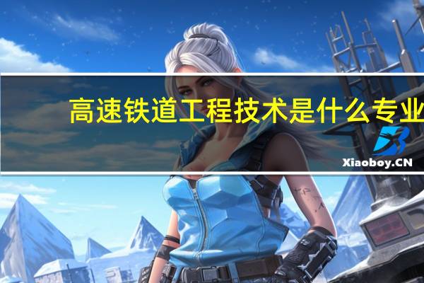 高速铁道工程技术是什么专业