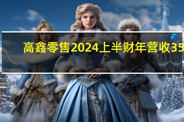 高鑫零售2024上半财年营收357.68亿元