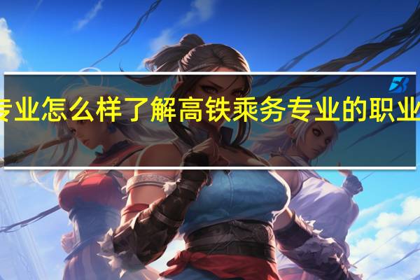 高铁乘务专业怎么样了解高铁乘务专业的职业前景和发展方向