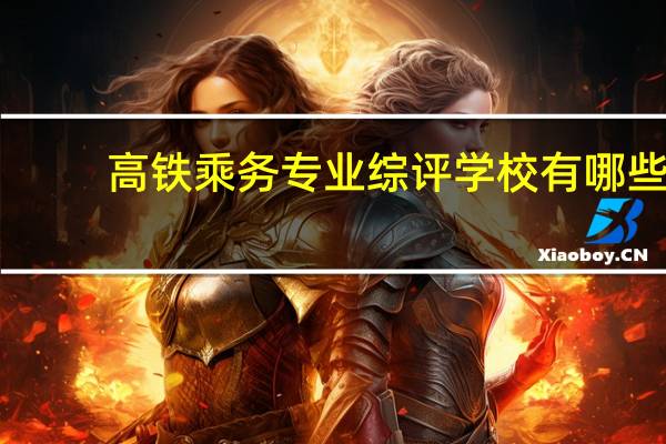 高铁乘务专业综评学校有哪些