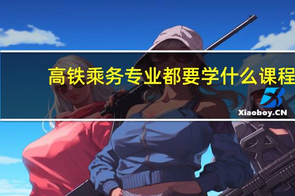 高铁乘务专业都要学什么课程