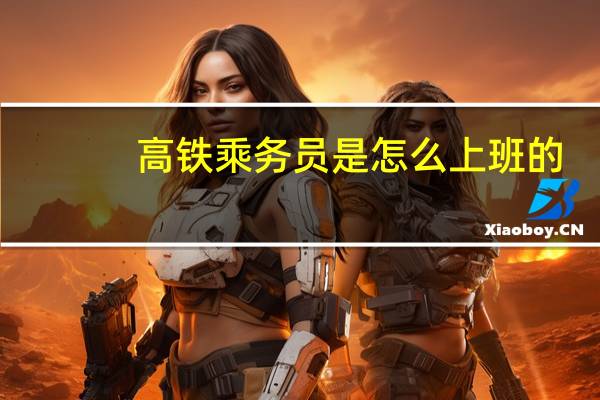 高铁乘务员是怎么上班的