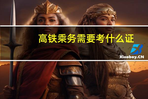 高铁乘务需要考什么证