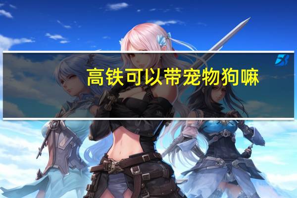 高铁可以带宠物狗嘛