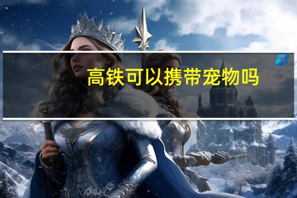 高铁可以携带宠物吗