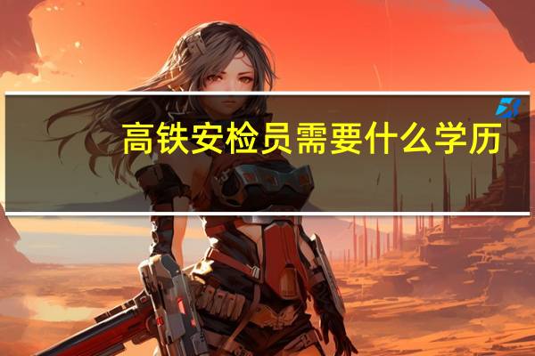 高铁安检员需要什么学历