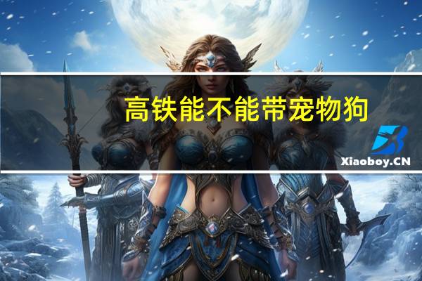 高铁能不能带宠物狗