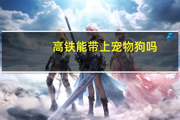 高铁能带上宠物狗吗