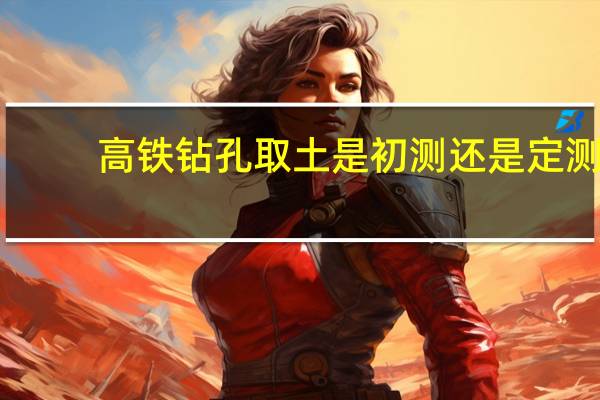 高铁钻孔取土是初测还是定测