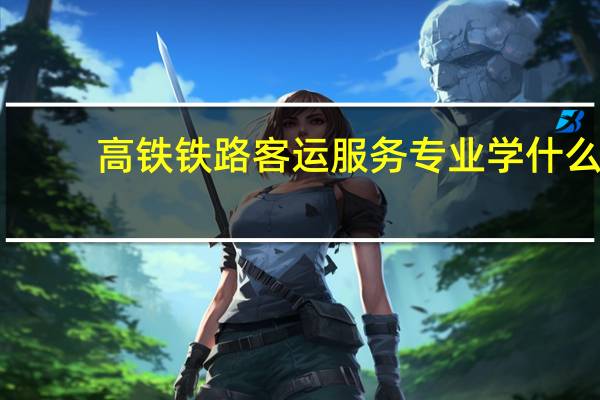 高铁铁路客运服务专业学什么