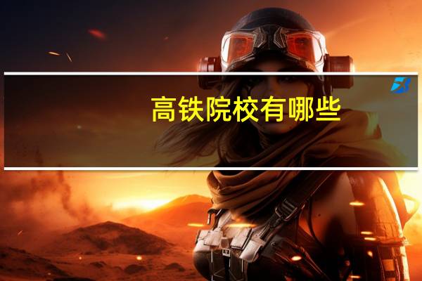 高铁院校有哪些，有懂得吗