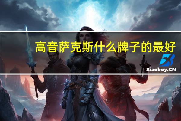 高音萨克斯什么牌子的最好