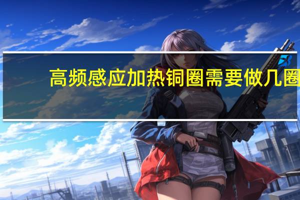 高频感应加热铜圈需要做几圈