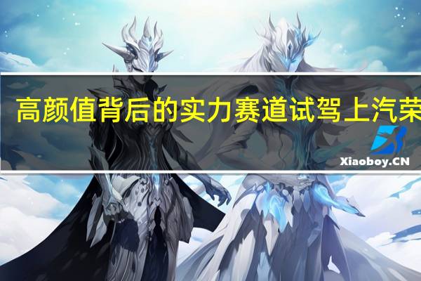 高颜值背后的实力  赛道试驾上汽荣威i5