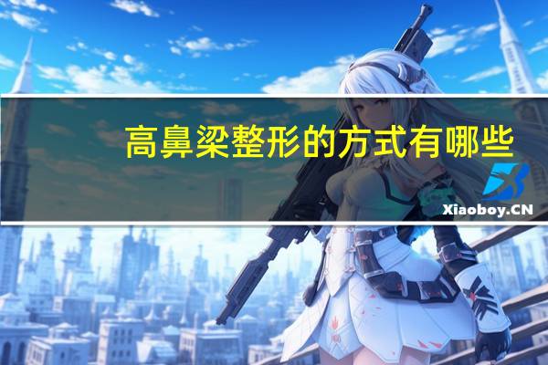 高鼻梁整形的方式有哪些，朝天鼻整形有哪些方法