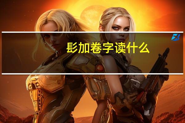 髟加卷字读什么