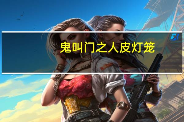 鬼叫门之人皮灯笼(关于鬼叫门之人皮灯笼的介绍)