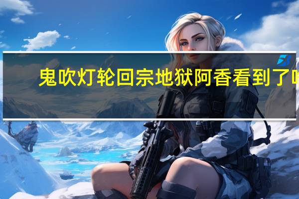 鬼吹灯轮回宗地狱阿香看到了啥