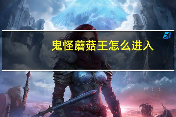 鬼怪蘑菇王怎么进入