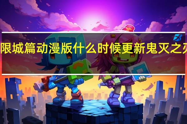 鬼灭之刃无限城篇动漫版什么时候更新 鬼灭之刃第四季无限城篇