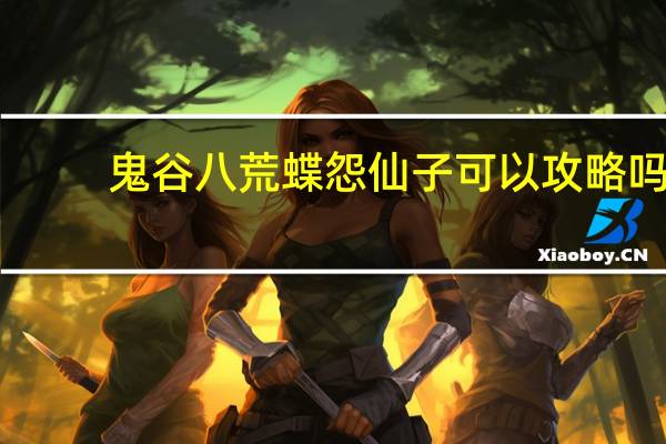 鬼谷八荒蝶怨仙子可以攻略吗