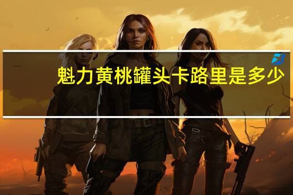 魁力 黄桃罐头卡路里是多少