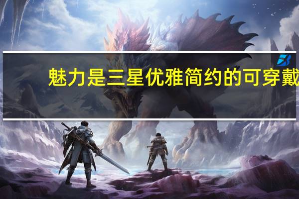魅力是三星优雅简约的可穿戴