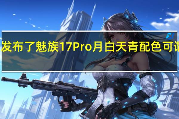 魅族发布了魅族17Pro月白天青配色可谓颜值巅峰