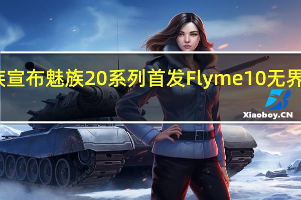 魅族宣布魅族20系列首发Flyme10无界生态系统