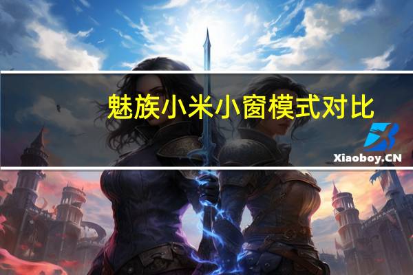 魅族小米小窗模式对比（魅族 小米）