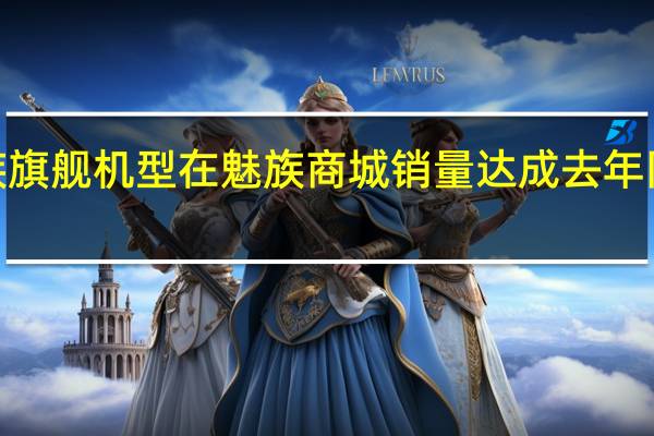 魅族旗舰机型在魅族商城销量达成去年同期378%