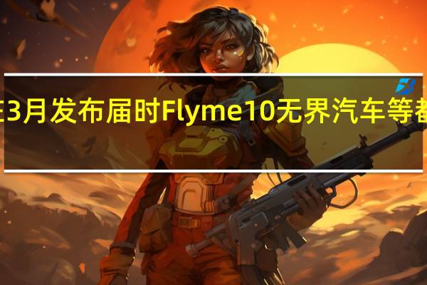 魅族20系列将会在3月发布届时Flyme10无界汽车等都将与大家见面值得期待