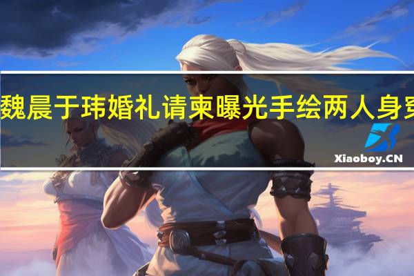 魏晨于玮婚礼请柬曝光 手绘两人身穿婚纱