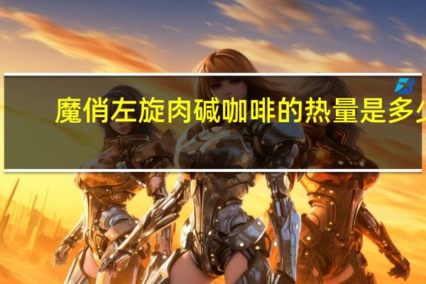 魔俏 左旋肉碱咖啡的热量是多少