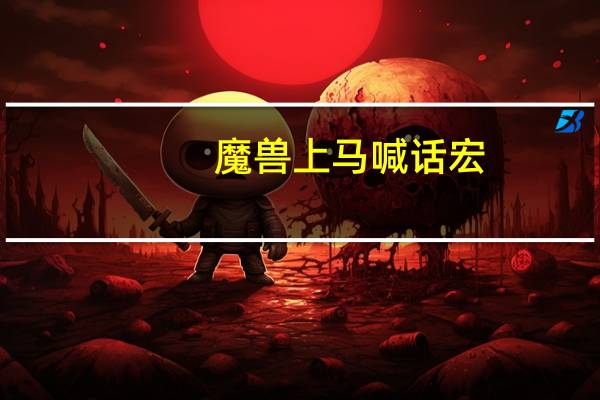 魔兽上马喊话宏（wow上马喊话宏）