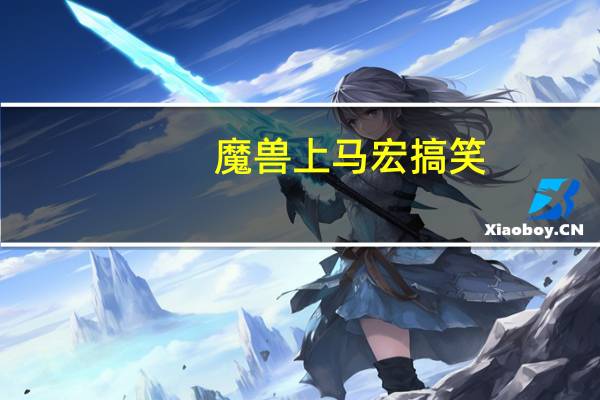 魔兽上马宏搞笑(魔兽上马宏)