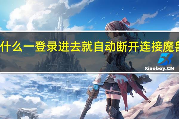 魔兽世界为什么一登录进去就自动断开连接 魔兽世界登陆就断开