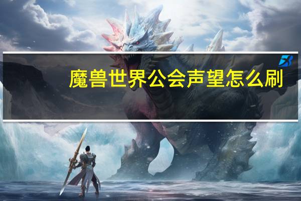 魔兽世界公会声望怎么刷（魔兽世界公会声望获得方法）