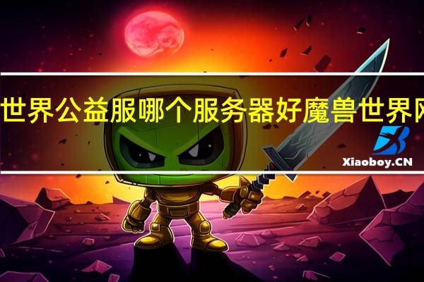 魔兽世界公益服哪个服务器好 魔兽世界网通服务器