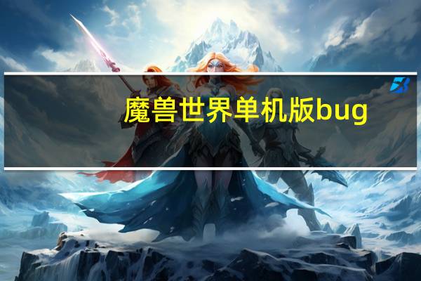 魔兽世界单机版bug（《魔兽世界》魔兽世界升级bug攻略）