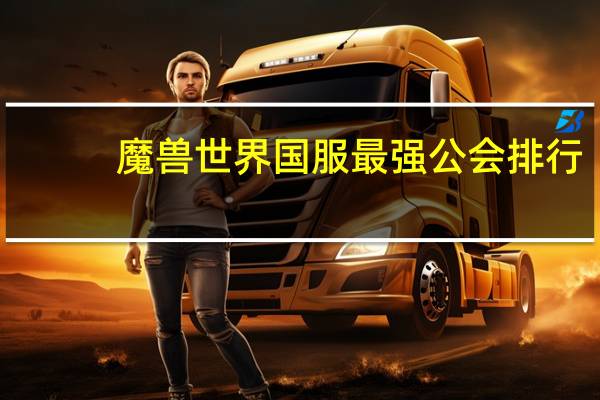 魔兽世界国服最强公会排行（魔兽世界公会排行榜）