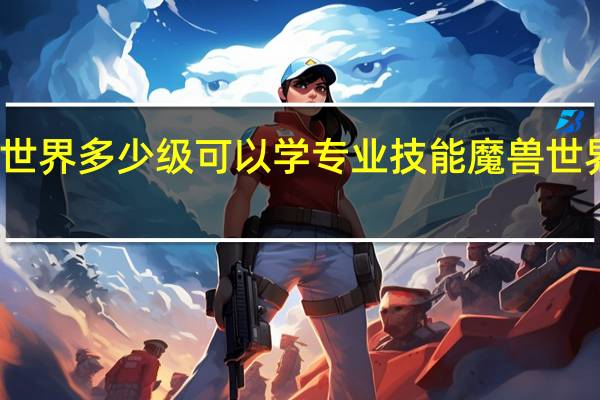 魔兽世界多少级可以学专业技能 魔兽世界专业技能