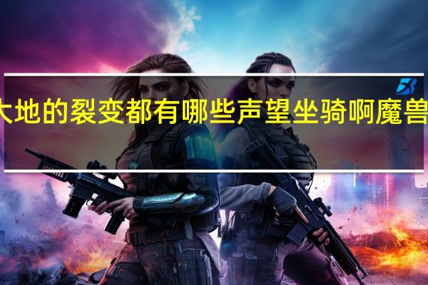 魔兽世界大地的裂变都有哪些声望坐骑啊 魔兽世界大地的裂变