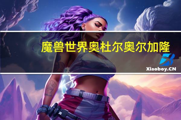魔兽世界奥杜尔奥尔加隆(《魔兽世界》奥杜尔科隆加恩boos平民心得)
